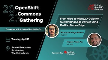 OpenShift Commons, Amsterdam 2023: From Micro to Mighty: A Guide to Customizing Edge Devices