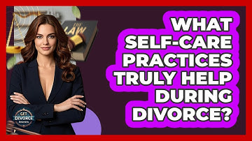 What Self-care Practices Truly Help During Divorce? - Get Divorce Answers