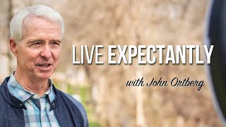 Live Expectantly | John Ortberg