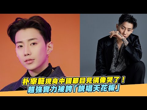 【小娛樂】朴宰範現身中國節目見偶像哭了！ 超強實力被誇「說唱天花板」