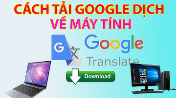 Cách Tải Google Dịch Về Máy Tính