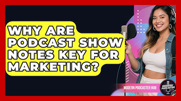 Why Are Podcast Show Notes Key For Marketing? - Modern Podcaster Hub