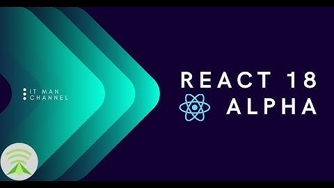 IT Man - Tech #6 - React 18 Alpha Overview [Vietnamese]