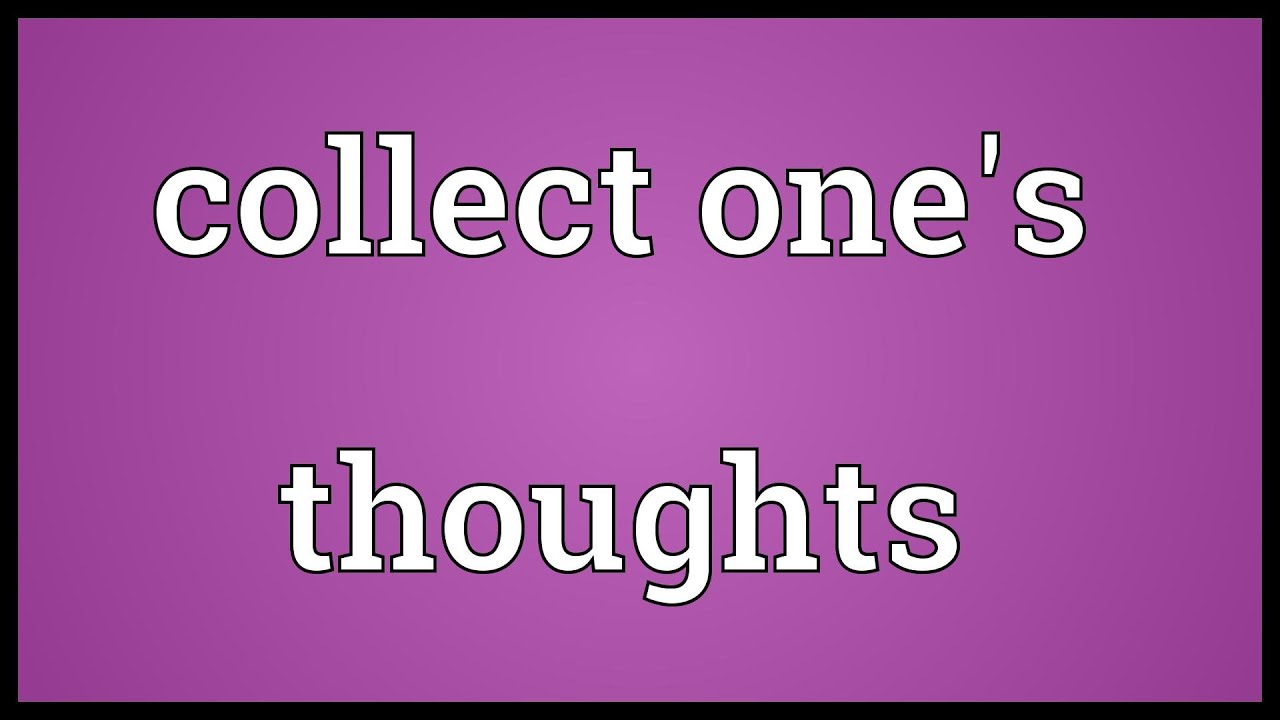 Collect one's thoughts Meaning