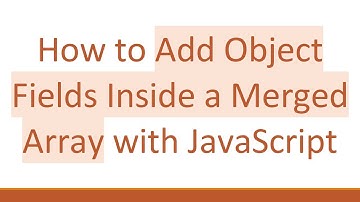How to Add Object Fields Inside a Merged Array with JavaScript