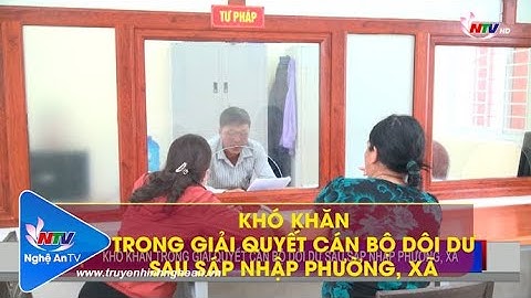 KHÓ KHĂN TRONG GIẢI QUYẾT CÁN BỘ DÔI DƯ SAU SÁP NHẬP PHƯỜNG, XÃ