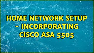 Home network setup - incorporating Cisco ASA 5505