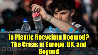 Is Plastic Recycling Doomed? The Crisis In Europe, Uk, And Beyond
