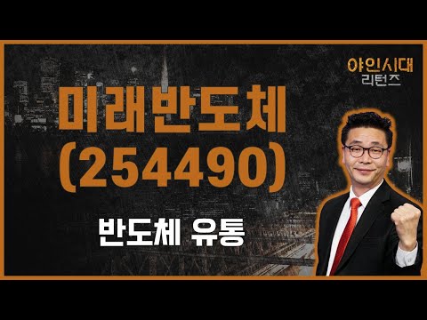   영업이익 축소 보호예수 물량 체크해야 미래반도체 254490 이재필 전문가 야인시대 리턴즈