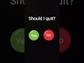 should I quit?