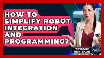 How To Simplify Robot Integration And Programming? - Everything About Robotics Explained