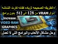 الطريقه الصحيحه لزياده كفائه كارت الشاشه vram من 128 الي 512 بدون برامج