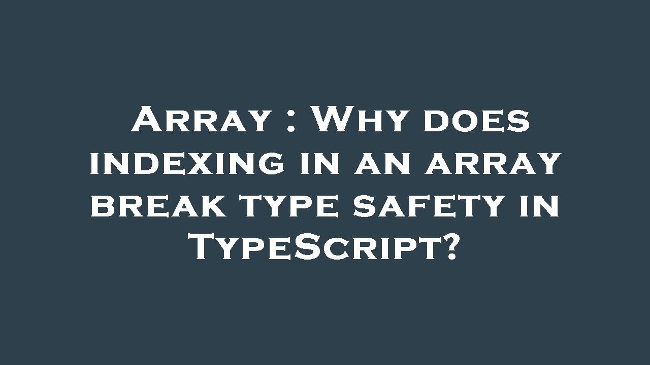 Array : Why does indexing in an array break type safety in TypeScript?