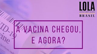A vacina chegou, e agora? | LOLA Brasil