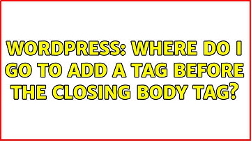 Wordpress: Where do I go to add a tag before the closing body tag?