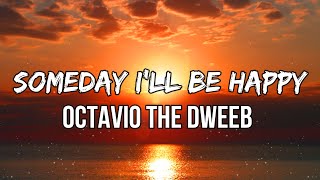 Octavio The Dweeb - Someday Ill Be Happy Lyrics