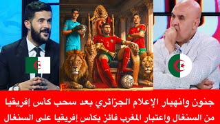 جنون وانهيار الإعلام الجزائري بعد سحب كأس إفريقيا من السنغال واعتبار المغرب فائز بكأس إفريقيا