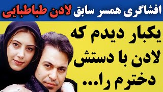 افشاگری سعید تهرانی همسر سابق لادن طباطبایی: یک روز با چشم خودم دیدم که همسرم...