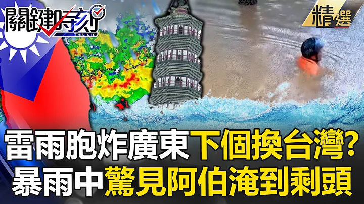 恐怖雷雨胞淹廣東「台灣恐是下個目標」？！暴雨中「阿伯剩頭浮出水面」驚呆寶傑：天地瞬間變色？！ -【關鍵時刻】 劉寶傑 - 天天要聞