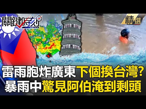 恐怖雷雨胞淹廣東「台灣恐是下個目標」？！暴雨中「阿伯剩頭浮出水面」驚呆寶傑：天地瞬間變色？！ -【關鍵時刻】 劉寶傑