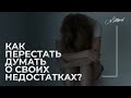 Как перестать думать о своих недостатках? Комплексы из-за внешности.