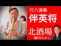 尺八演奏 伴英将 細川たかし 北酒場