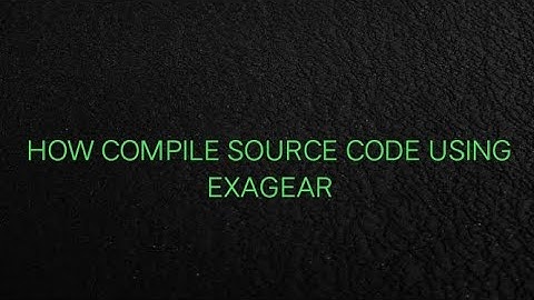 HOW TO COMPILE SOURCE CODE USING EXAGEAR