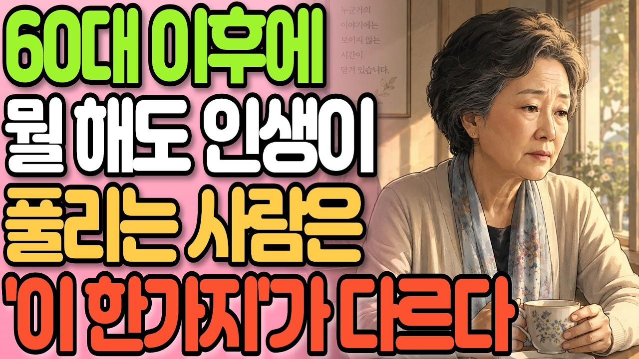 60 이후에 인생이 잘 풀리는 사람들은 '이 한가지'가 다르다!ㅣ인생조언ㅣ인간관계ㅣ중년 고민ㅣ노후 친구ㅣ행복한 노후