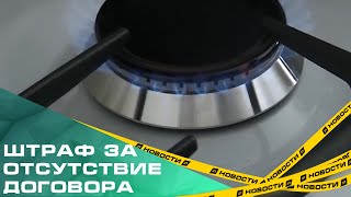 За отсутствие договора с газовщиками можно получить штраф. Суммы взысканий стали выше