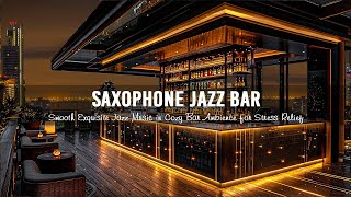 Saxophone Jazz Bar  Smooth Exquisite Jazz Music in Cozy Bar Ambience for Stress Relief, Relax