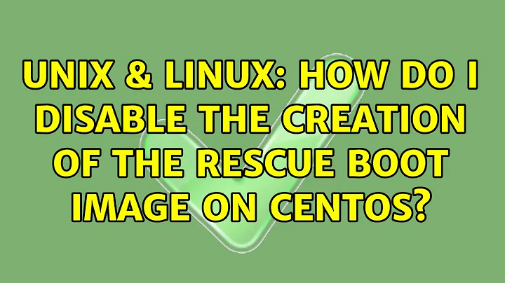 Unix & Linux: How do I disable the creation of the rescue boot image on CentOS? (3 Solutions!!)