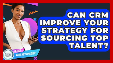 Can CRM Improve Your Strategy For Sourcing Top Talent? - Office Wellness Insights