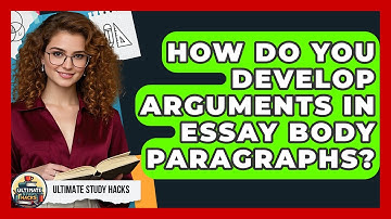 How Do You Develop Arguments In Essay Body Paragraphs? - Ultimate Study Hacks