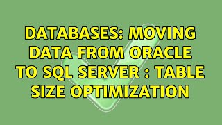 Databases: Moving data from Oracle to SQL Server : Table size optimization (2 Solutions!!)