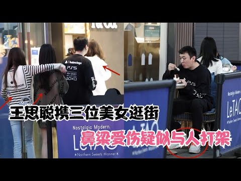 王思聪携三位美女逛街，鼻梁受伤疑与人打架，穿6万元鞋吃路边摊