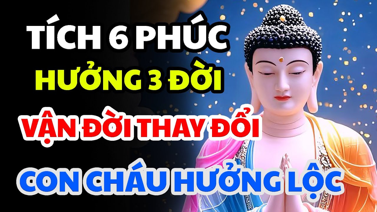 Phật dạy: Sống Ở Đời Tích Được 6 Loại Phúc Này, Con Cháu Hưởng Lợi 3 Đời Không Hết