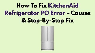How To Fix KitchenAid Refrigerator PO Error – Causes & Step-By-Step Fix