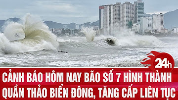 Cảnh báo hôm nay bão số 7 hình thành quần thảo Biển Đông, tăng cấp liên tục