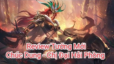 Cái Thế Tranh Hùng Garena | Review Tướng Mới Chúc Dung - Chị Đại Hải Phòng