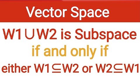 37. W1 union W2 is subspace if and only if w1 is subset w2 or w2 is subset of w1 | vector space