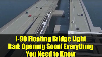 I-90 Floating Bridge Light Rail: Opening Soon! Everything You Need to Know