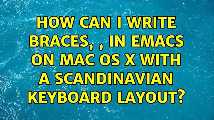 How can I write braces, { and }, in Emacs on Mac OS X with a scandinavian keyboard layout?