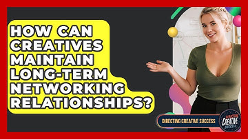 How Can Creatives Maintain Long-term Networking Relationships? - Directing Creative Success