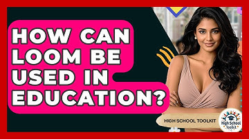 How Can Loom Be Used In Education? - High School Toolkit