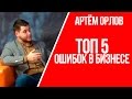 ТОП 5 ошибок в бизнесе | Какие ошибки допускают предприниматели