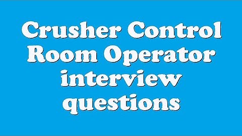 Crusher Control Room Operator interview questions
