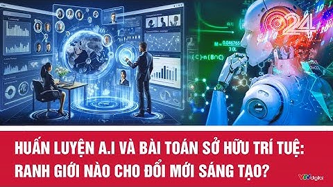 Huấn luyện A.I và bài toán sở hữu trí tuệ: Ranh giới nào cho đổi mới sáng tạo? | VTV24