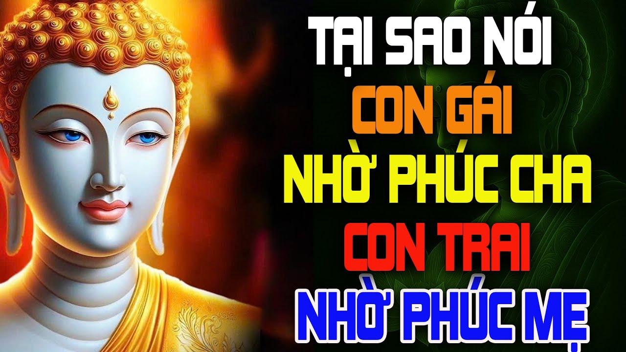 Vì Sao: Phật Dạy Con Gái Nhờ Phúc Cha, Con Trai Nhờ Phúc Mẹ Nghe Để Không Hối Hận