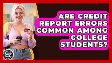 Are Credit Report Errors Common Among College Students? | Student Score Builder News
