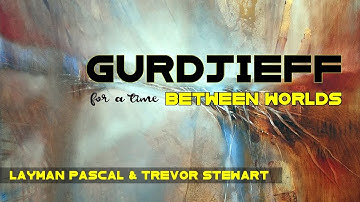 Gurdjieff for a Time Between Worlds (Layman Pascal and Trevor Stewart)